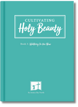 Cultivating Holy Beauty Book 3: Walking In the New