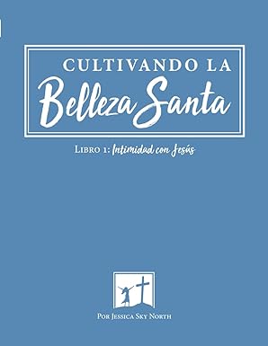 Cultivando La Belleza Santa: Libro 1: Intimidad con Jesús (Spanish Edition)