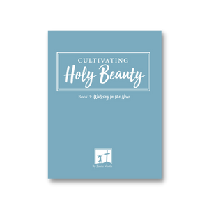 Cultivating Holy Beauty Book 3: Walking In the New